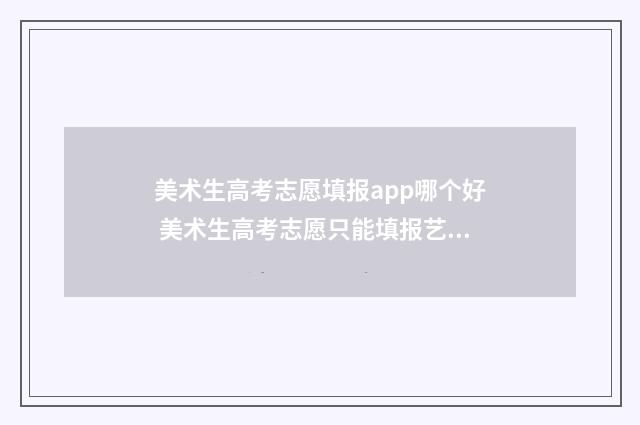 美术生高考志愿填报app哪个好 美术生高考志愿只能填报艺术类吗
