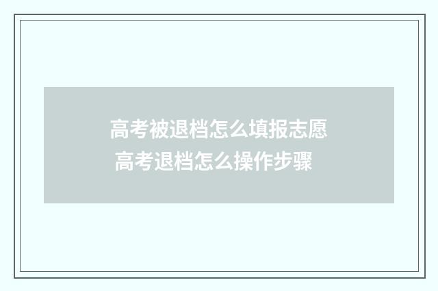 高考被退档怎么填报志愿 高考退档怎么操作步骤