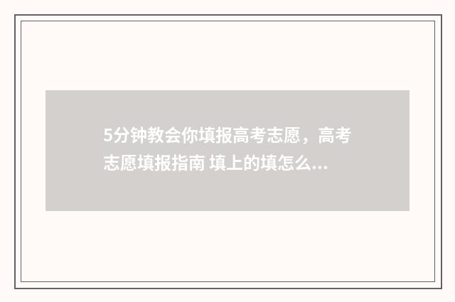 5分钟教会你填报高考志愿，高考志愿填报指南 填上的填怎么写