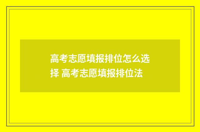 高考志愿填报排位怎么选择 高考志愿填报排位法
