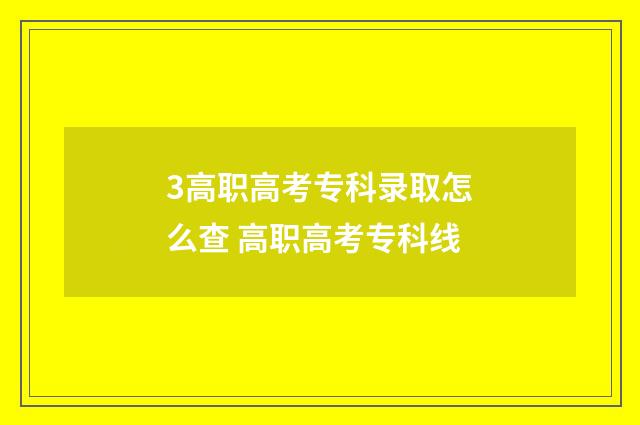 3高职高考专科录取怎么查 高职高考专科线