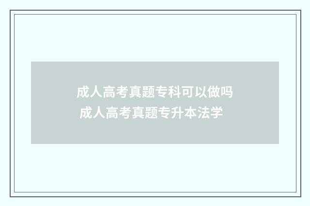 成人高考真题专科可以做吗 成人高考真题专升本法学