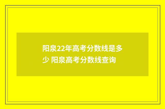 阳泉22年高考分数线是多少 阳泉高考分数线查询