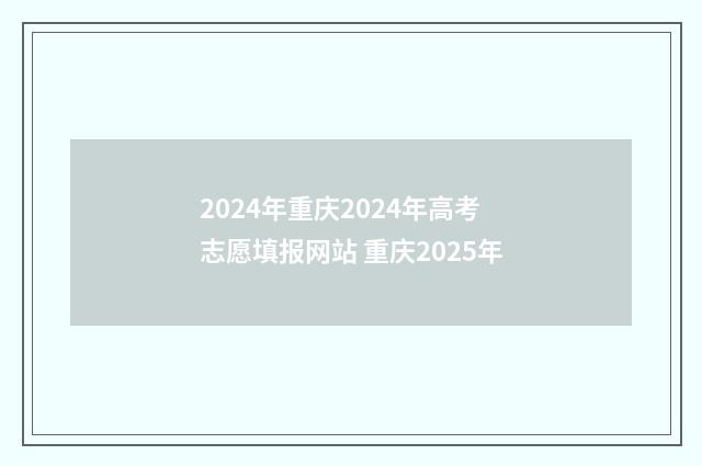 2024年重庆2024年高考志愿填报网站 重庆2025年