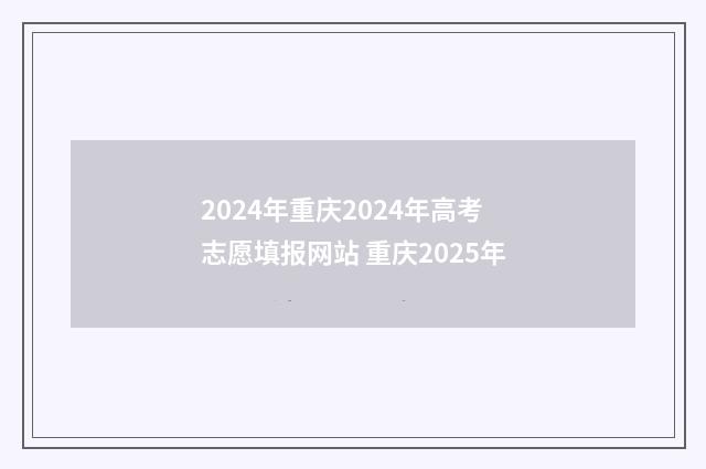 2024年重庆2024年高考志愿填报网站 重庆2025年