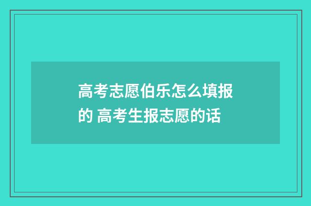 高考志愿伯乐怎么填报的 高考生报志愿的话