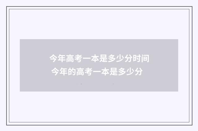 今年高考一本是多少分时间 今年的高考一本是多少分