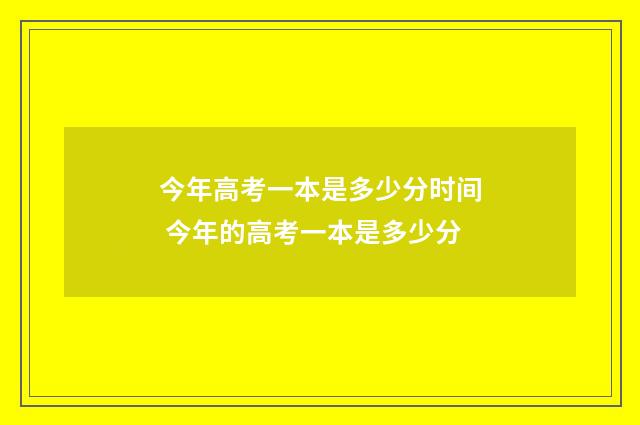 今年高考一本是多少分时间 今年的高考一本是多少分