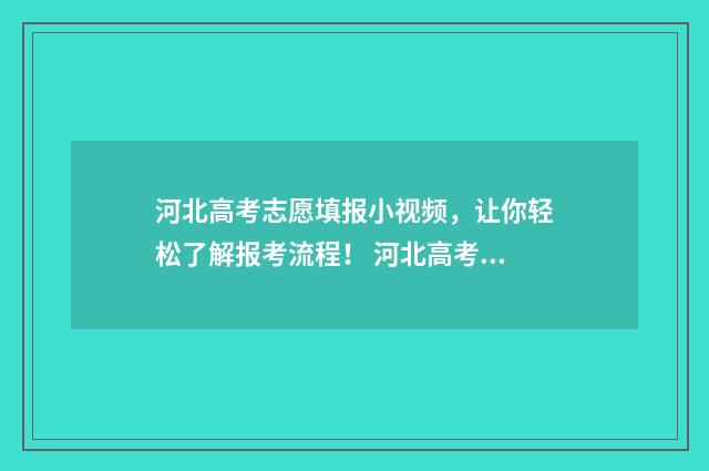 河北高考志愿填报小视频，让你轻松了解报考流程！ 河北高考志愿填报表范本