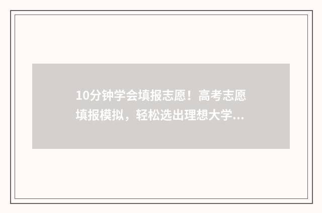 10分钟学会填报志愿！高考志愿填报模拟，轻松选出理想大学 填报教程