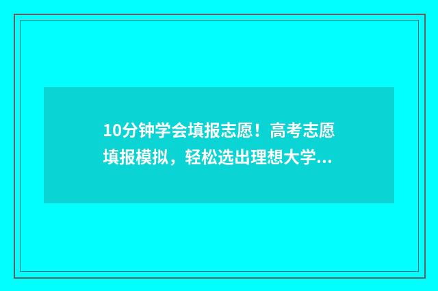 10分钟学会填报志愿！高考志愿填报模拟，轻松选出理想大学 填报教程