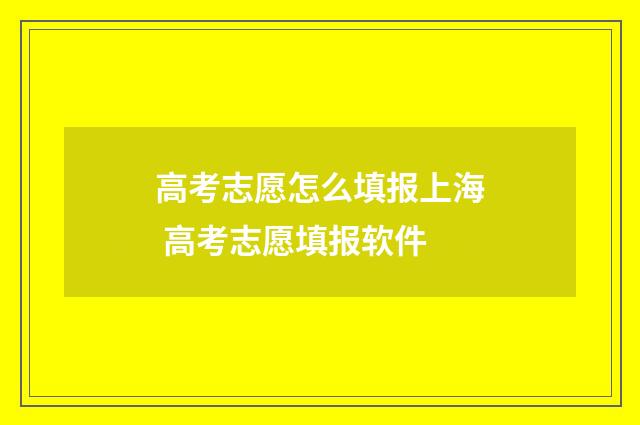 高考志愿怎么填报上海 高考志愿填报软件