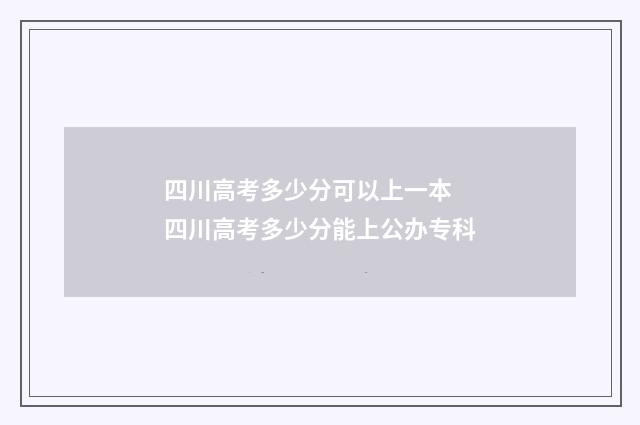 四川高考多少分可以上一本 四川高考多少分能上公办专科