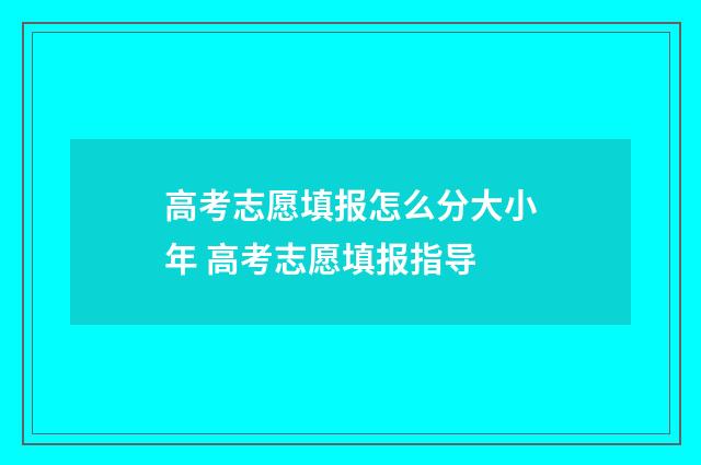 高考志愿填报怎么分大小年 高考志愿填报指导