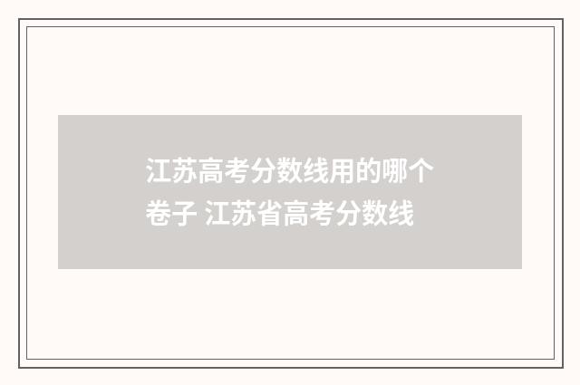 江苏高考分数线用的哪个卷子 江苏省高考分数线