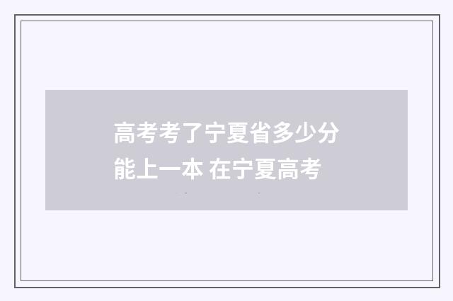 高考考了宁夏省多少分能上一本 在宁夏高考