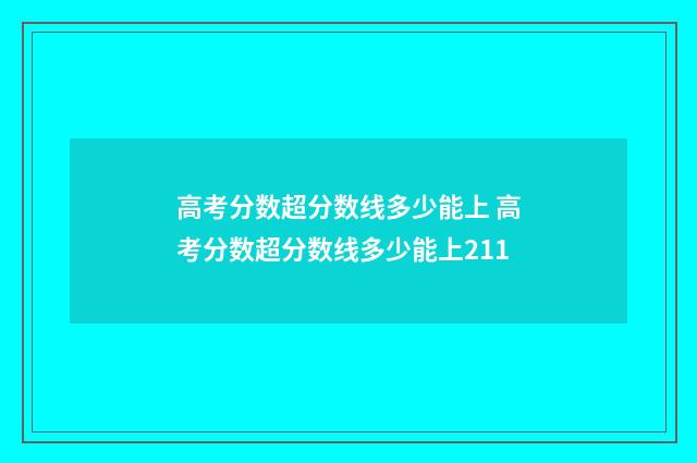 高考分数超分数线多少能上 高考分数超分数线多少能上211