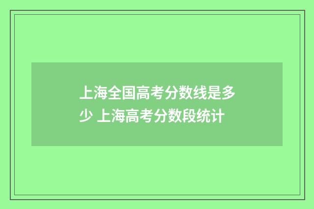 上海全国高考分数线是多少 上海高考分数段统计