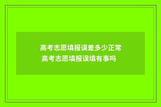 高考志愿填报误差多少正常 高考志愿填报误填有事吗