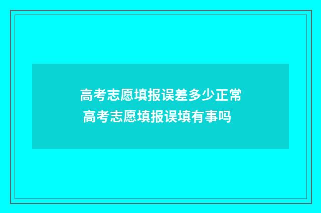 高考志愿填报误差多少正常 高考志愿填报误填有事吗