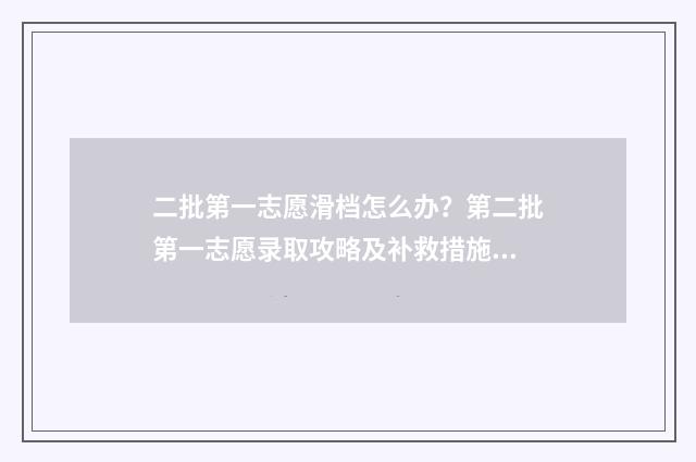 二批第一志愿滑档怎么办？第二批第一志愿录取攻略及补救措施 第一批次第二志愿