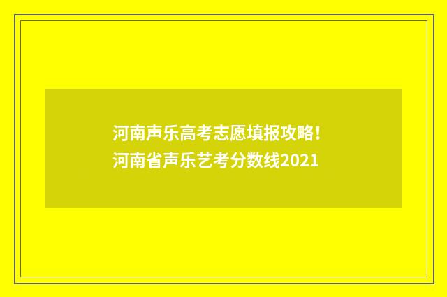 河南声乐高考志愿填报攻略！ 河南省声乐艺考分数线2021