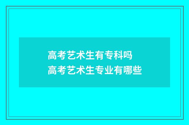 高考艺术生有专科吗 高考艺术生专业有哪些