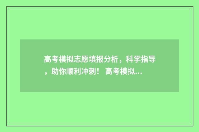 高考模拟志愿填报分析，科学指导，助你顺利冲刺！ 高考模拟志愿填报网站