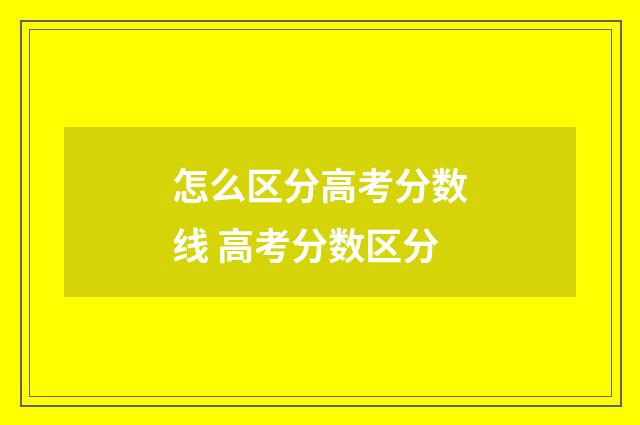 怎么区分高考分数线 高考分数区分