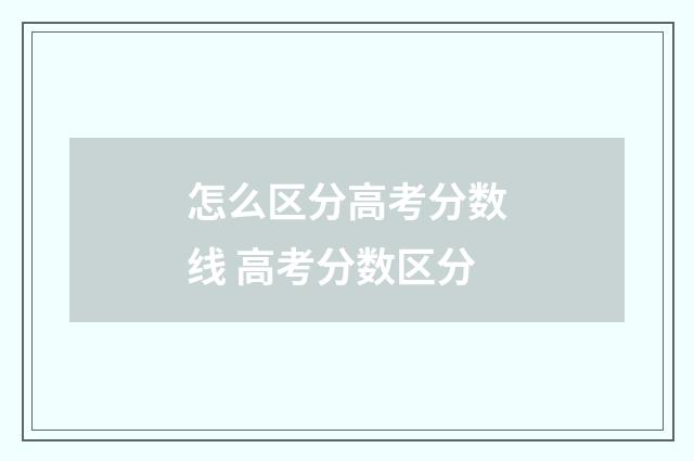 怎么区分高考分数线 高考分数区分