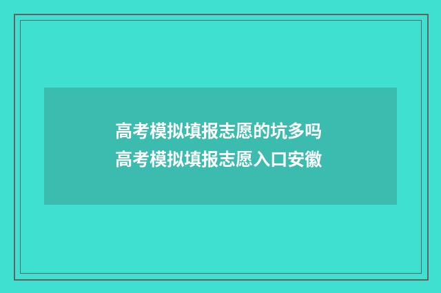 高考模拟填报志愿的坑多吗 高考模拟填报志愿入口安徽