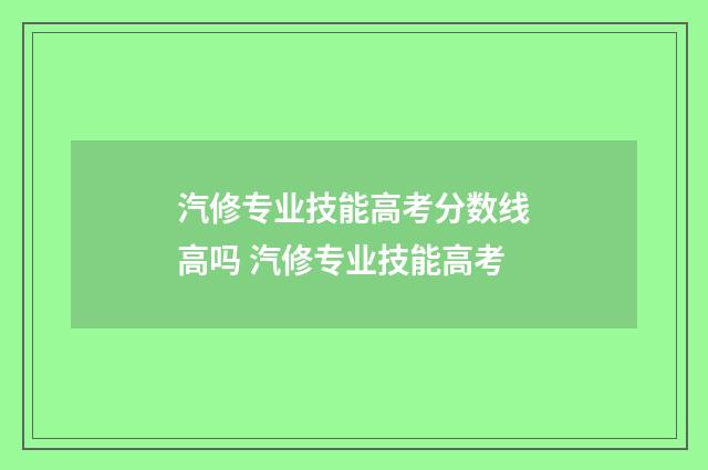 汽修专业技能高考分数线高吗 汽修专业技能高考