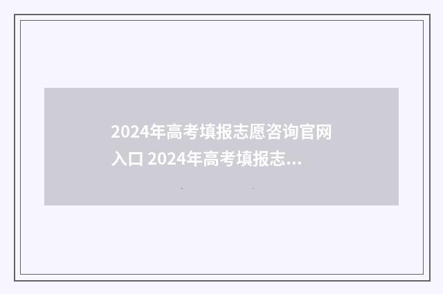 2024年高考填报志愿咨询官网入口 2024年高考填报志愿指南