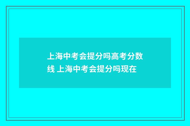 上海中考会提分吗高考分数线 上海中考会提分吗现在