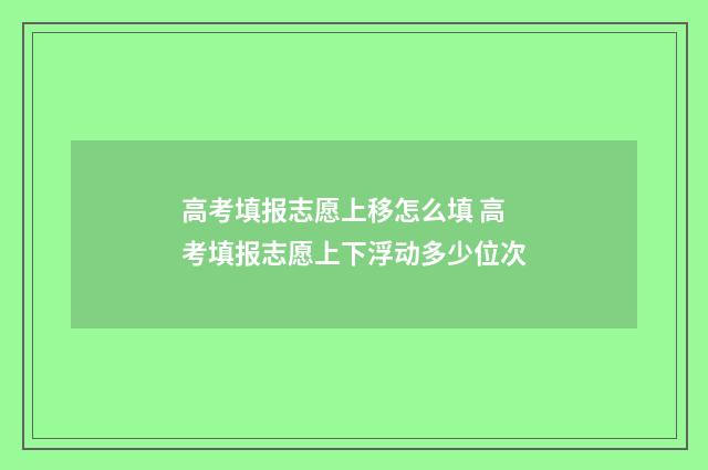 高考填报志愿上移怎么填 高考填报志愿上下浮动多少位次