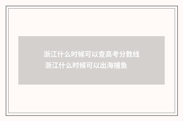 浙江什么时候可以查高考分数线 浙江什么时候可以出海捕鱼