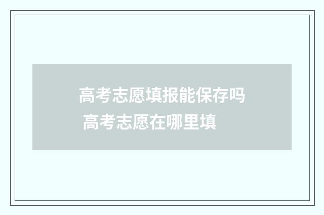 高考志愿填报能保存吗 高考志愿在哪里填