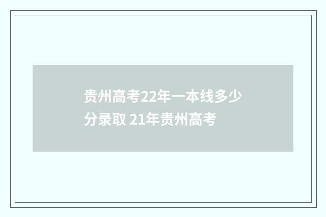 贵州高考22年一本线多少分录取 21年贵州高考