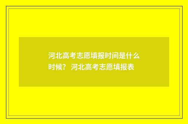 河北高考志愿填报时间是什么时候？ 河北高考志愿填报表