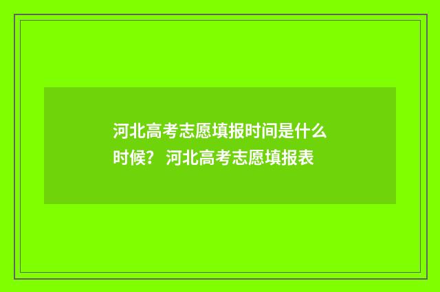 河北高考志愿填报时间是什么时候？ 河北高考志愿填报表