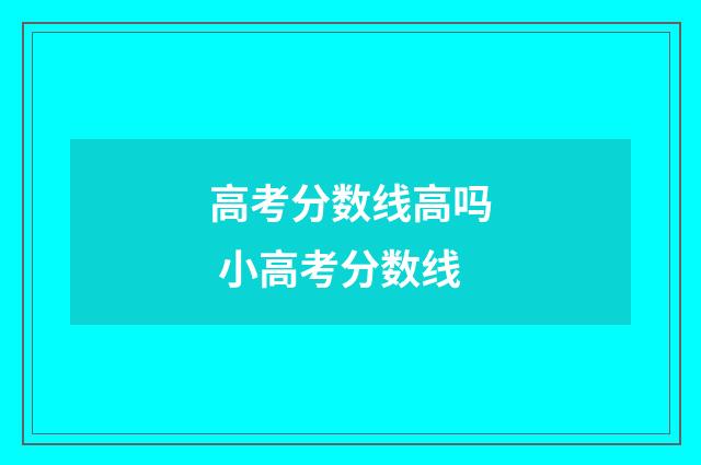 高考分数线高吗 小高考分数线