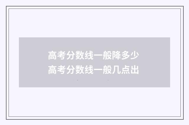 高考分数线一般降多少 高考分数线一般几点出