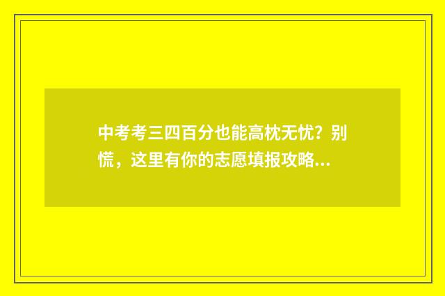 中考考三四百分也能高枕无忧？别慌，这里有你的志愿填报攻略 中考考三四百分怎么办