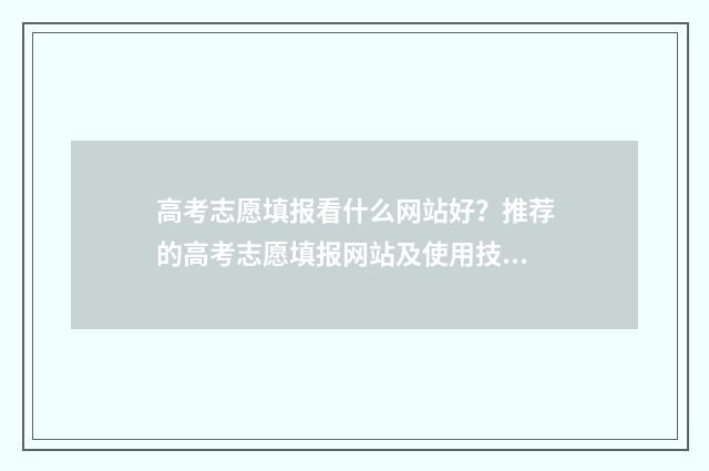 高考志愿填报看什么网站好？推荐的高考志愿填报网站及使用技巧 高考志愿填报看排名还是成绩