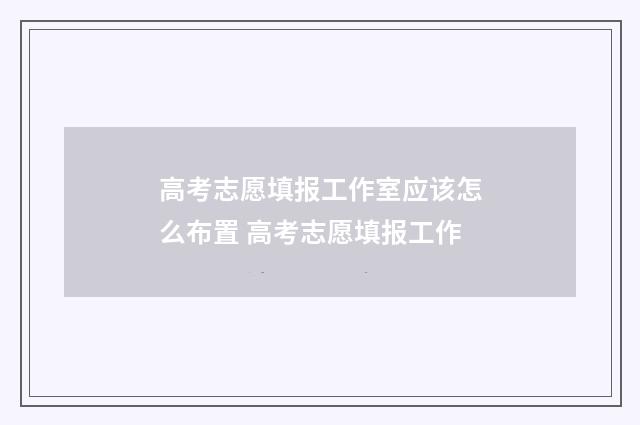 高考志愿填报工作室应该怎么布置 高考志愿填报工作
