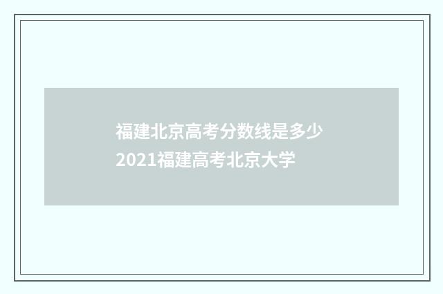 福建北京高考分数线是多少 2021福建高考北京大学
