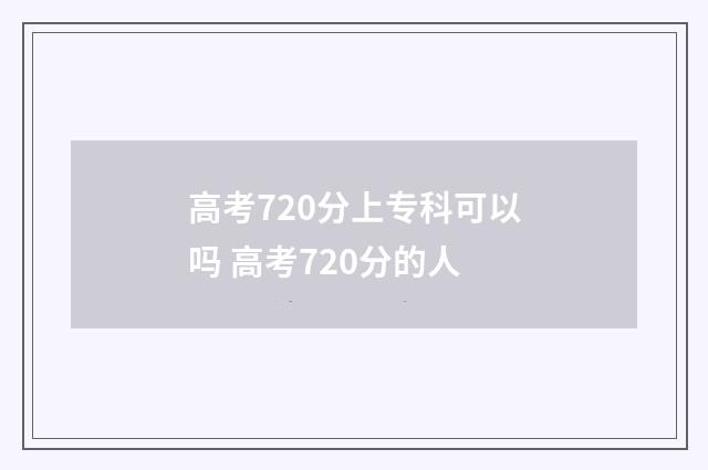 高考720分上专科可以吗 高考720分的人