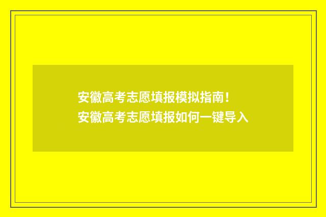 安徽高考志愿填报模拟指南！ 安徽高考志愿填报如何一键导入
