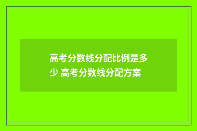 高考分数线分配比例是多少 高考分数线分配方案