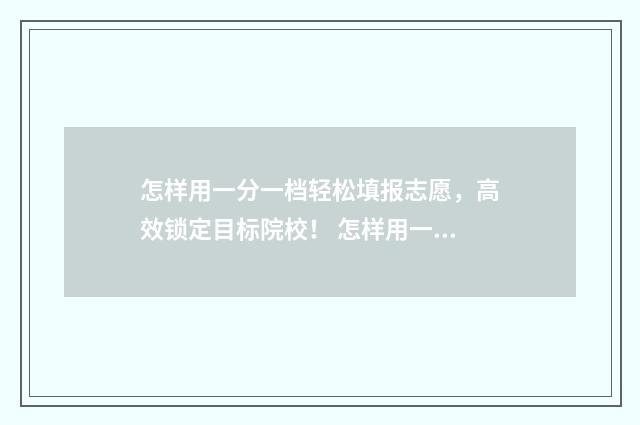 怎样用一分一档轻松填报志愿，高效锁定目标院校！ 怎样用一分一档写作业